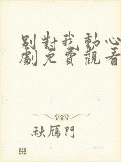 别对我动心电视剧免费观看全集高清