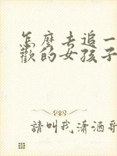 怎么去追一个喜欢的女孩子