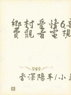 乡村爱情6部免费观看电视剧全集