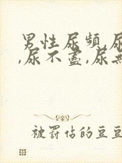 男性尿频,尿急,尿不尽,尿无力有哪些原因