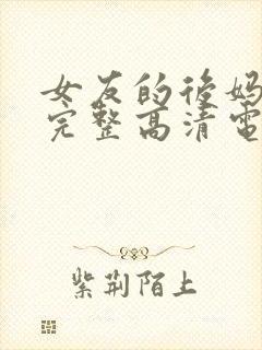 女友的后妈免费完整高清电视剧观看全集