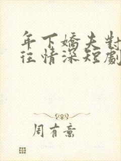 年下娇夫对我一往情深短剧免费观看
