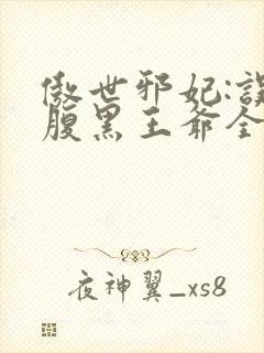 傲世邪妃:误惹腹黑王爷全文免费阅读