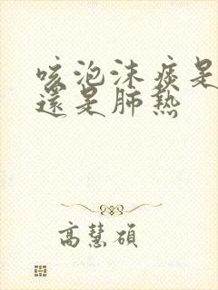 咳泡沫痰是肺寒还是肺热