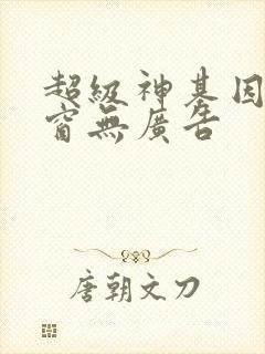 超级神基因无弹窗无广告