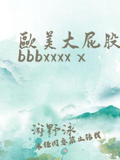 欧美大屁股bbbbbxxxxⅹ