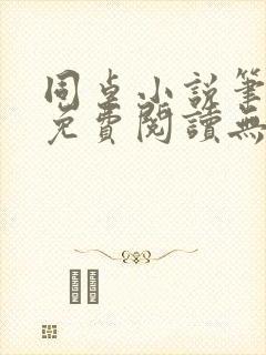 同桌小说笔趣阁免费阅读无弹窗