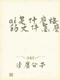 ai是什么格式的文件怎么打开