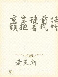 重生后前任死对头抱着我叫心肝短剧