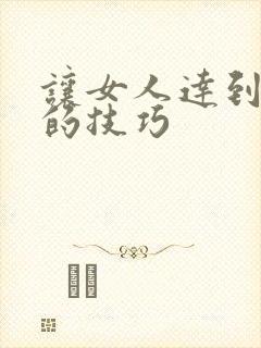 让女人达到高潮的技巧
