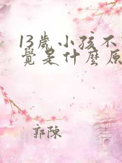 13岁小孩不睡觉是什么原因