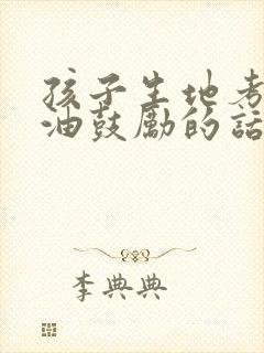 孩子生地考试加油鼓励的话
