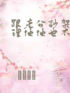 跟老公吵架我不理他他也不理我