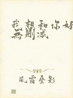 我想和你好好的无删减