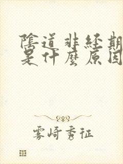 阴道非经期流血是什么原因