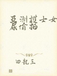 亚洲护士女厕撒尿偷拍