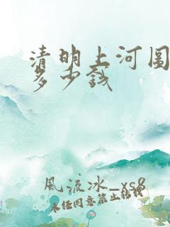 清明上河图真迹多少钱