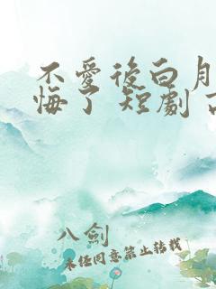 不爱后白月光后悔了 短剧 高清