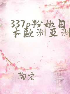 337p粉嫩日本欧洲亚洲av