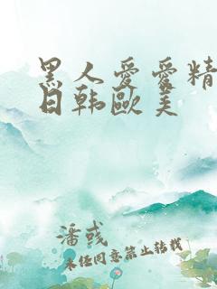 黑人爱爱精品+日韩欧美
