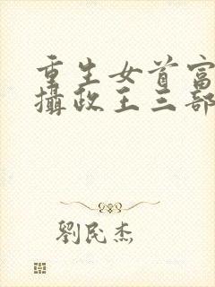 重生女首富娇养摄政王三部关系