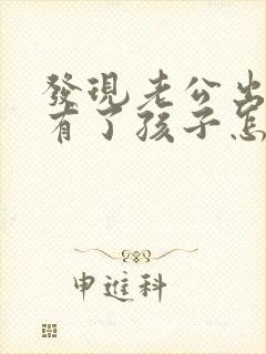 发现老公出轨还有了孩子怎么办