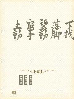 上穷碧落下黄泉动手动脚找