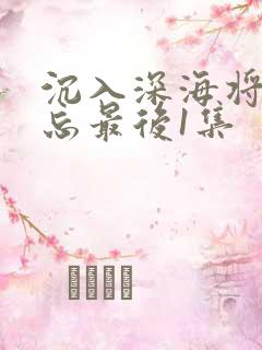 沉入深海将你遗忘最后1集