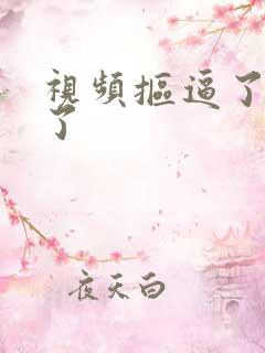 视频抠逼了吧了了
