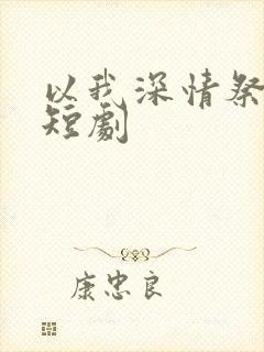 以我深情祭余生短剧