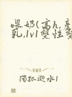喂奶(高h,产乳,1v1双性双男