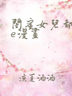 闺蜜女儿都归me漫画