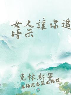 女人让你追她的暗示