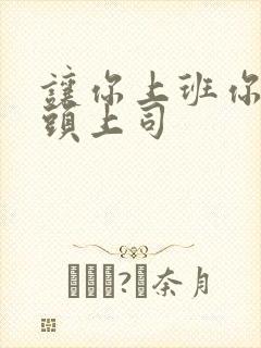 让你上班你娶顶头上司