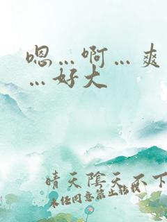 嗯…啊…爽死了…好大