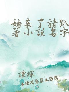 她来了请趴下原著小说名字怎么