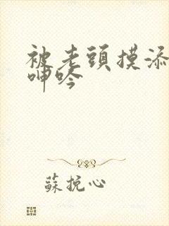 被老头摸添高潮呻吟