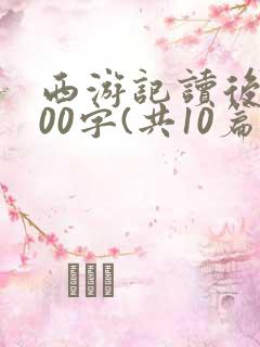 西游记读后感300字(共10篇)