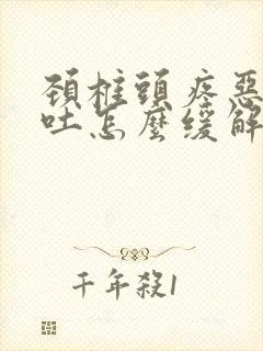 颈椎头疼恶心想吐怎么缓解