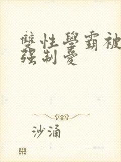 双性学霸被疯批强制爱