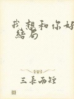 我想和你好好的 结局