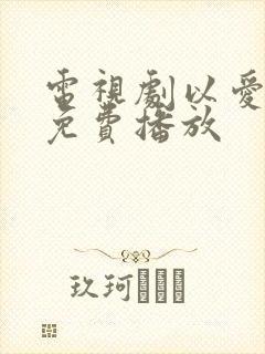电视剧以爱为营免费播放