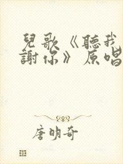 儿歌《听我说谢谢你》原唱