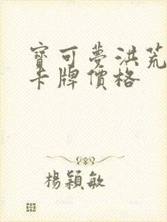 宝可梦洪荒演武卡牌价格