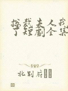 总裁夫人我当腻了短剧全集免费观看