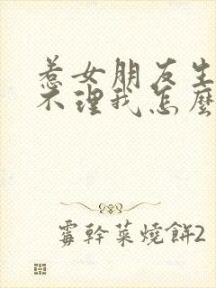 惹女朋友生气了不理我怎么哄她开心
