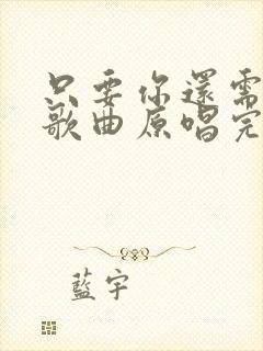 只要你还需要我歌曲原唱完整版