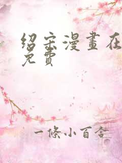绍宋漫画在哪看免费
