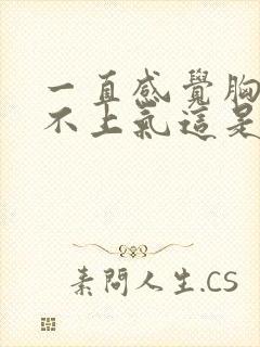 一直感觉胸闷喘不上气这是为什么呀