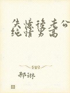 失忆后老公成了纯情男高